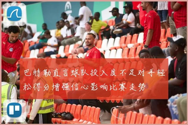 巴特勒直言球队投入度不足对手轻松得分增强信心影响比赛走势