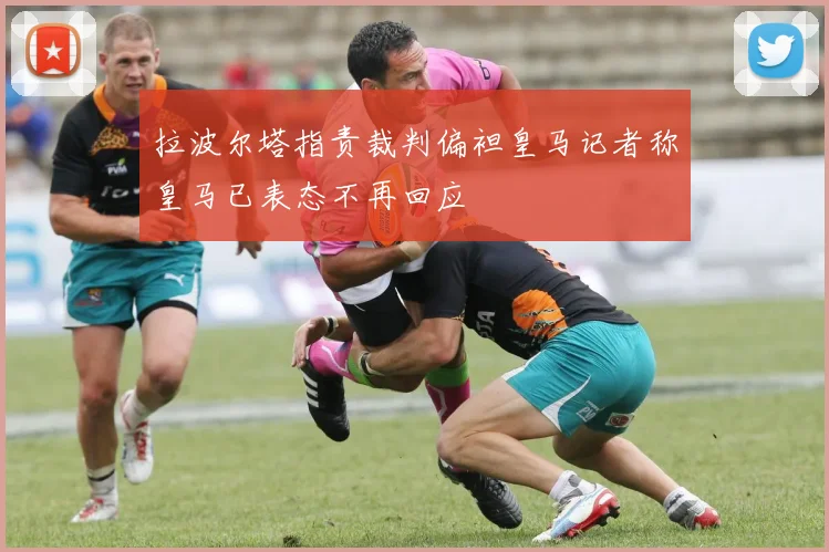 拉波尔塔指责裁判偏袒皇马记者称皇马已表态不再回应