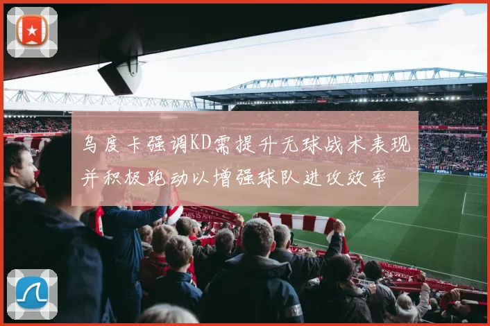 乌度卡强调KD需提升无球战术表现并积极跑动以增强球队进攻效率