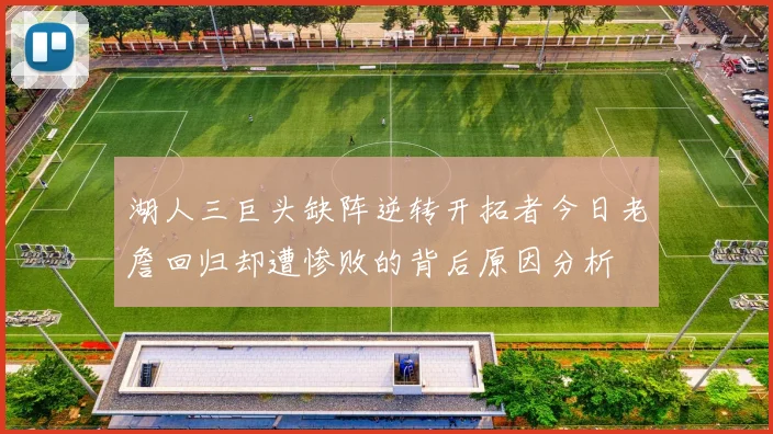 湖人三巨头缺阵逆转开拓者今日老詹回归却遭惨败的背后原因分析
