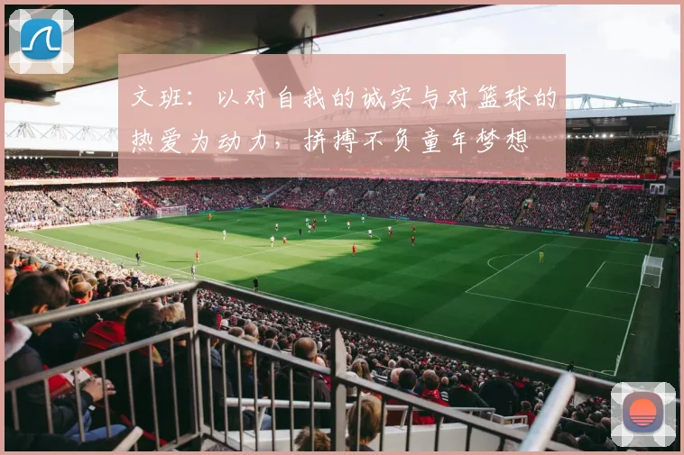 文班：以对自我的诚实与对篮球的热爱为动力，拼搏不负童年梦想