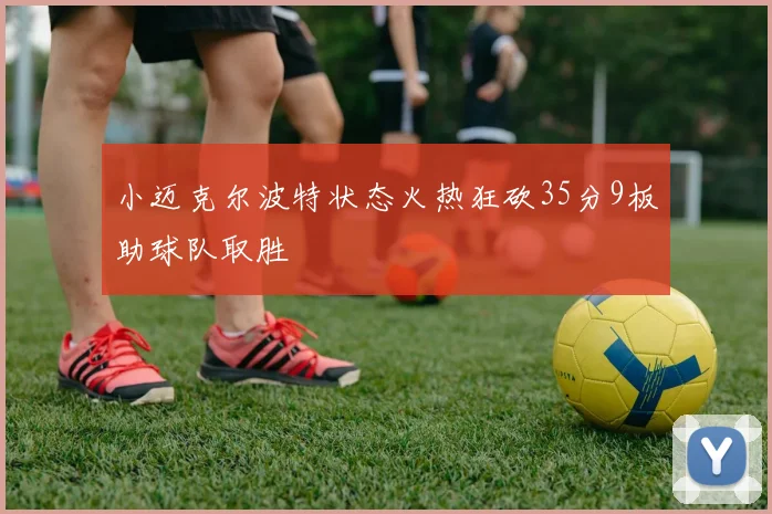 小迈克尔波特状态火热狂砍35分9板助球队取胜