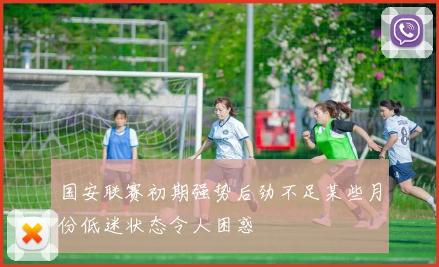 国安联赛初期强势后劲不足某些月份低迷状态令人困惑