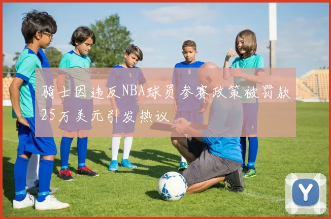 骑士因违反NBA球员参赛政策被罚款25万美元引发热议