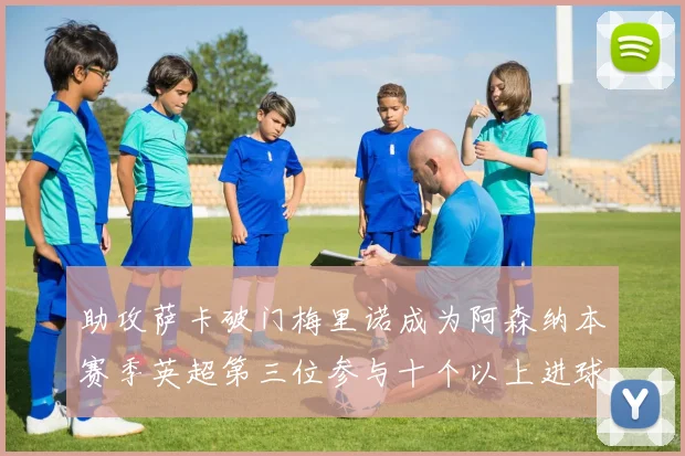 助攻萨卡破门梅里诺成为阿森纳本赛季英超第三位参与十个以上进球的球员