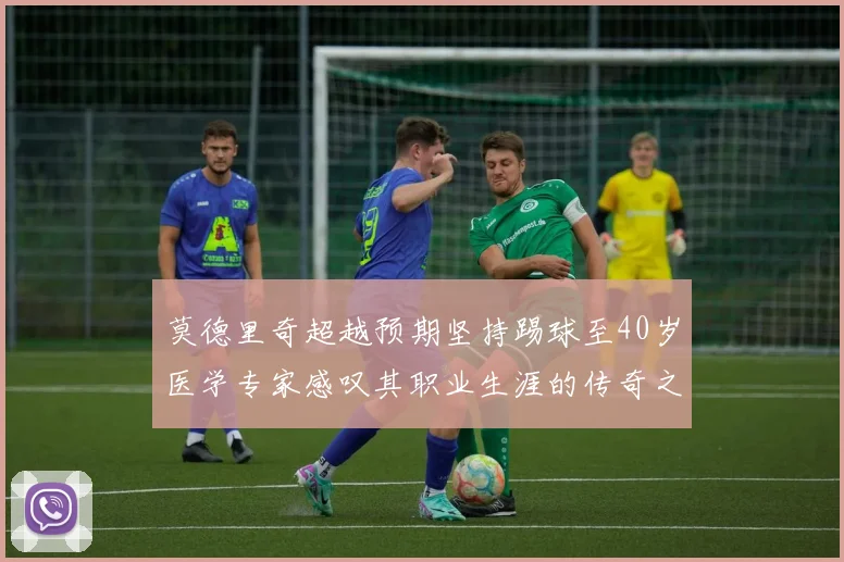 莫德里奇超越预期坚持踢球至40岁医学专家感叹其职业生涯的传奇之路