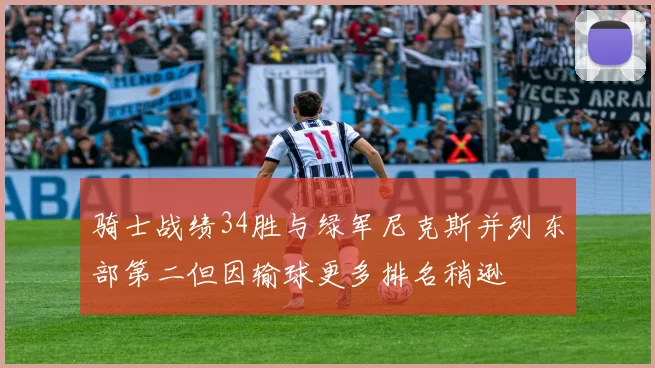 骑士战绩34胜与绿军尼克斯并列东部第二但因输球更多排名稍逊
