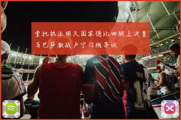 索托执法明天国家德比回顾上次皇马巴萨激战卢宁门线争议