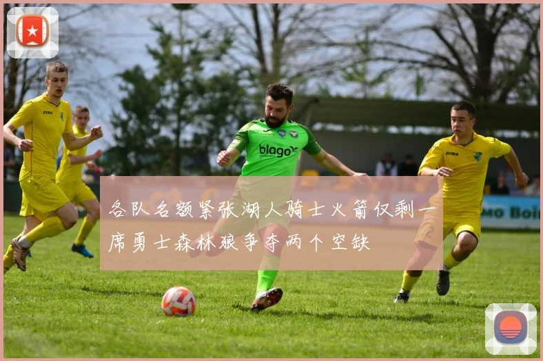 各队名额紧张湖人骑士火箭仅剩一席勇士森林狼争夺两个空缺