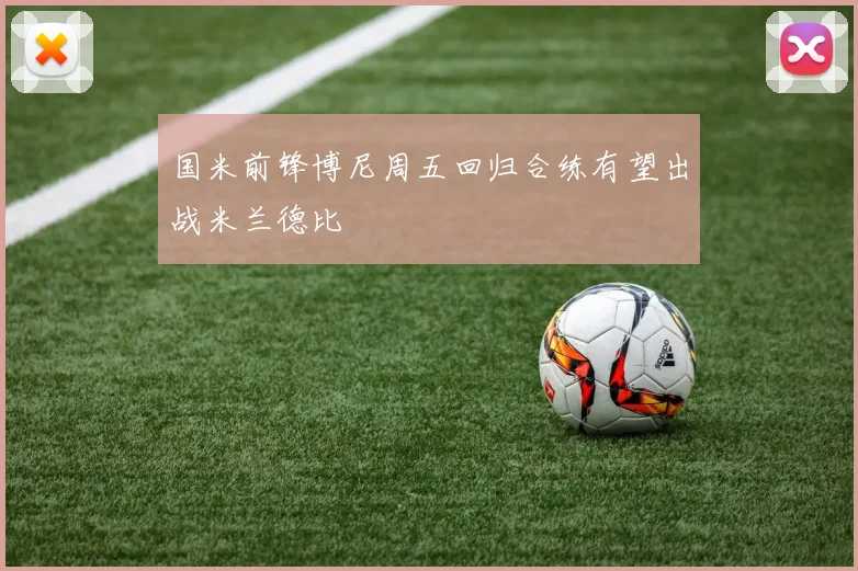 国米前锋博尼周五回归合练有望出战米兰德比