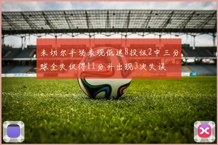 米切尔半场表现低迷8投仅2中三分球全失仅得11分并出现3次失误