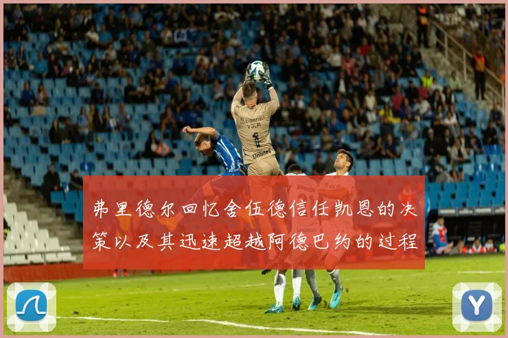 弗里德尔回忆舍伍德信任凯恩的决策以及其迅速超越阿德巴约的过程