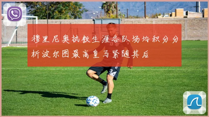 穆里尼奥执教生涯各队场均积分分析波尔图最高皇马紧随其后