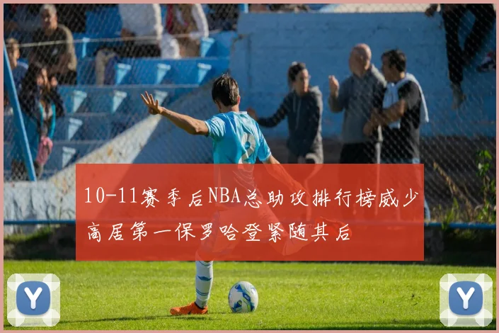 10-11赛季后NBA总助攻排行榜威少高居第一保罗哈登紧随其后