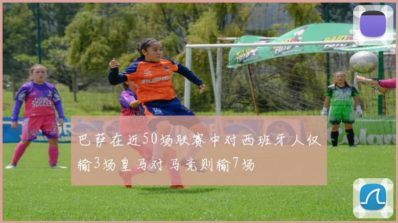 巴萨在近50场联赛中对西班牙人仅输3场皇马对马竞则输7场