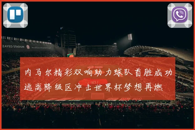 内马尔精彩双响助力球队首胜成功逃离降级区冲击世界杯梦想再燃