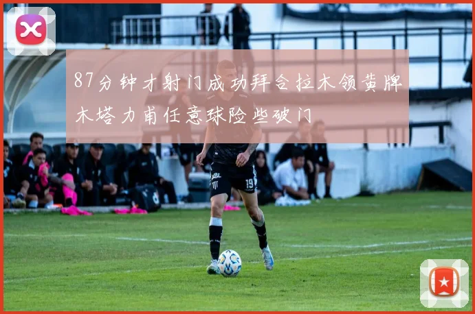 87分钟才射门成功拜合拉木领黄牌木塔力甫任意球险些破门
