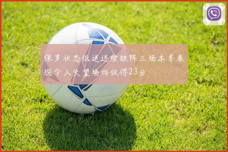 保罗状态低迷连续缺阵三场本季表现令人失望场均仅得23分