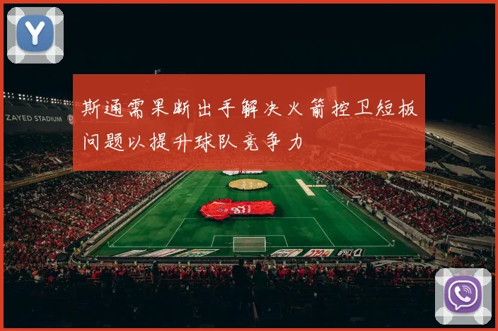 斯通需果断出手解决火箭控卫短板问题以提升球队竞争力